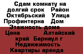 Сдам комнату на долгий срок › Район ­ Октябрьский › Улица ­ Профинтерна › Дом ­ 40 › Этажность дома ­ 3 › Цена ­ 6 000 - Алтайский край, Барнаул г. Недвижимость » Квартиры аренда   